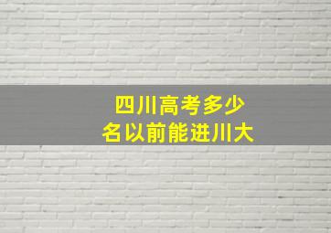 四川高考多少名以前能进川大