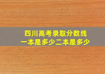 四川高考录取分数线一本是多少二本是多少