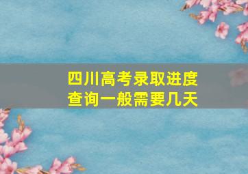 四川高考录取进度查询一般需要几天