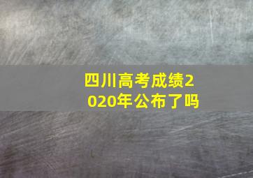 四川高考成绩2020年公布了吗