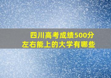 四川高考成绩500分左右能上的大学有哪些