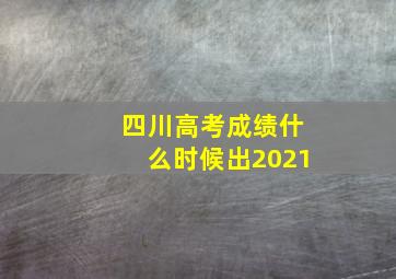 四川高考成绩什么时候出2021