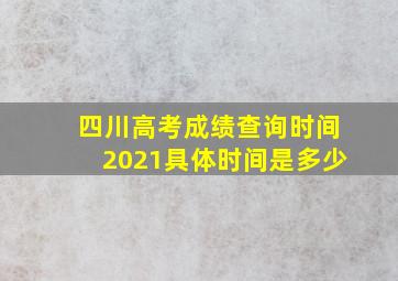 四川高考成绩查询时间2021具体时间是多少