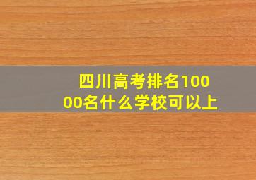 四川高考排名10000名什么学校可以上