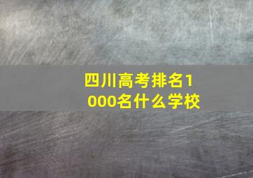 四川高考排名1000名什么学校