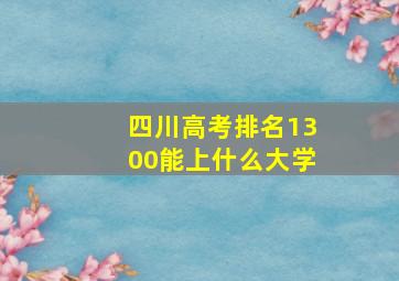 四川高考排名1300能上什么大学