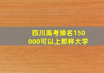 四川高考排名150000可以上那样大学