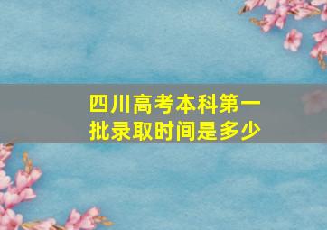 四川高考本科第一批录取时间是多少