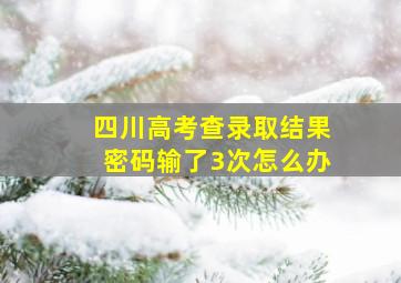 四川高考查录取结果密码输了3次怎么办