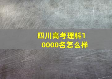 四川高考理科10000名怎么样