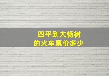 四平到大杨树的火车票价多少