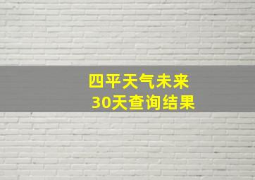 四平天气未来30天查询结果