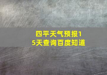 四平天气预报15天查询百度知道