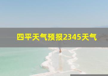 四平天气预报2345天气