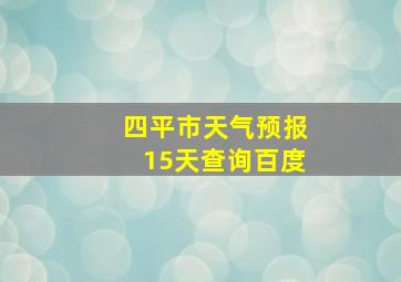 四平市天气预报15天查询百度