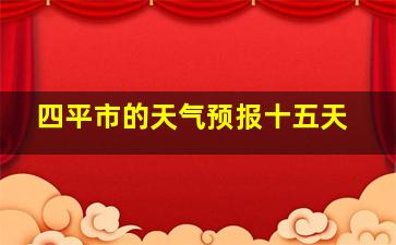 四平市的天气预报十五天