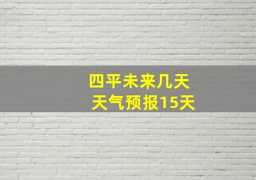 四平未来几天天气预报15天