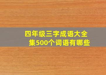 四年级三字成语大全集500个词语有哪些