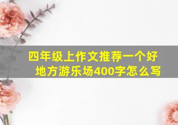 四年级上作文推荐一个好地方游乐场400字怎么写