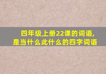 四年级上册22课的词语,是当什么此什么的四字词语