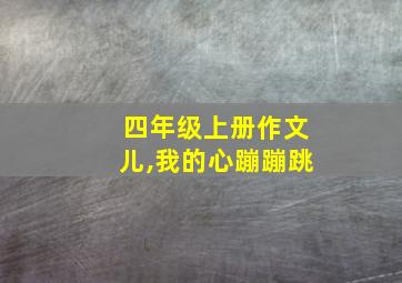 四年级上册作文儿,我的心蹦蹦跳