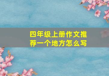 四年级上册作文推荐一个地方怎么写