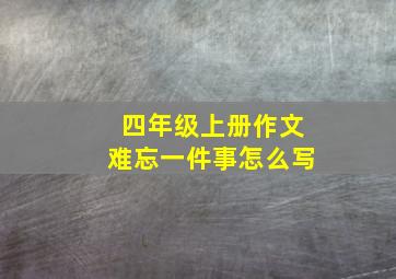 四年级上册作文难忘一件事怎么写