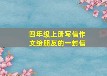 四年级上册写信作文给朋友的一封信