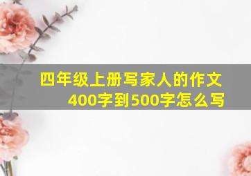 四年级上册写家人的作文400字到500字怎么写