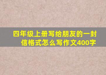 四年级上册写给朋友的一封信格式怎么写作文400字