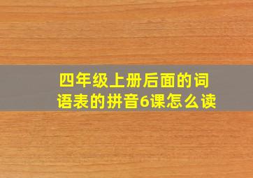 四年级上册后面的词语表的拼音6课怎么读