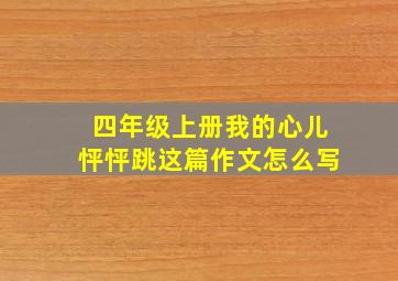 四年级上册我的心儿怦怦跳这篇作文怎么写