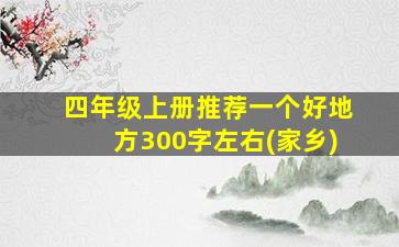 四年级上册推荐一个好地方300字左右(家乡)