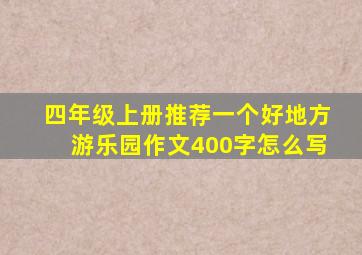 四年级上册推荐一个好地方游乐园作文400字怎么写