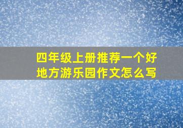 四年级上册推荐一个好地方游乐园作文怎么写