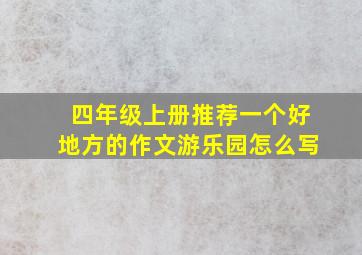 四年级上册推荐一个好地方的作文游乐园怎么写