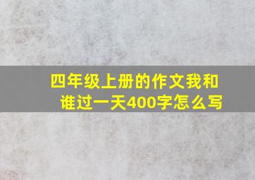 四年级上册的作文我和谁过一天400字怎么写