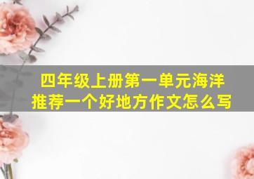 四年级上册第一单元海洋推荐一个好地方作文怎么写