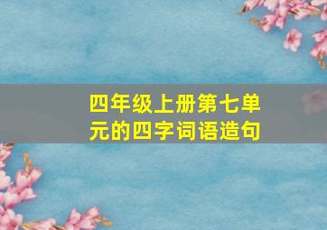 四年级上册第七单元的四字词语造句