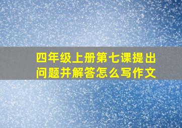 四年级上册第七课提出问题并解答怎么写作文