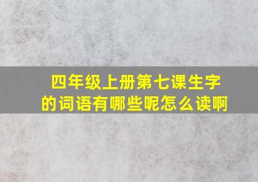 四年级上册第七课生字的词语有哪些呢怎么读啊