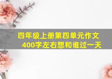 四年级上册第四单元作文400字左右想和谁过一天