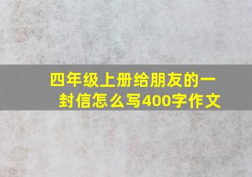 四年级上册给朋友的一封信怎么写400字作文