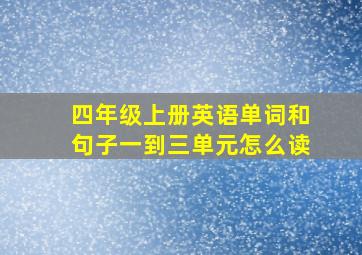 四年级上册英语单词和句子一到三单元怎么读