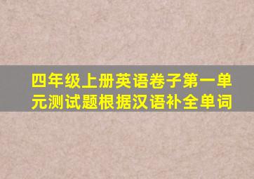 四年级上册英语卷子第一单元测试题根据汉语补全单词