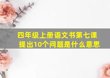 四年级上册语文书第七课提出10个问题是什么意思