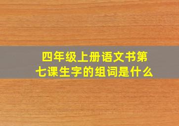 四年级上册语文书第七课生字的组词是什么