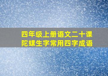 四年级上册语文二十课陀螺生字常用四字成语