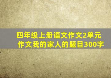 四年级上册语文作文2单元作文我的家人的题目300字