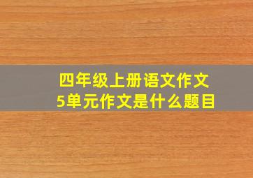 四年级上册语文作文5单元作文是什么题目